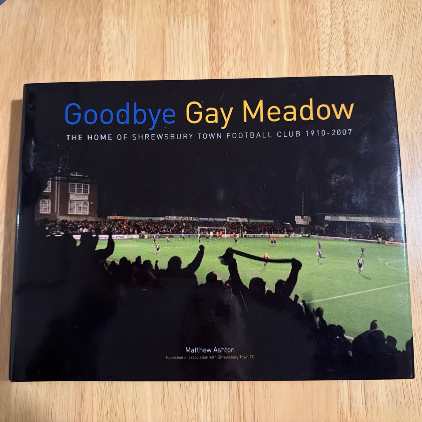 Goodbye Gay Meadow: The Home of Shrewsbury Town Football Club 1910-2007 (Hardback book)