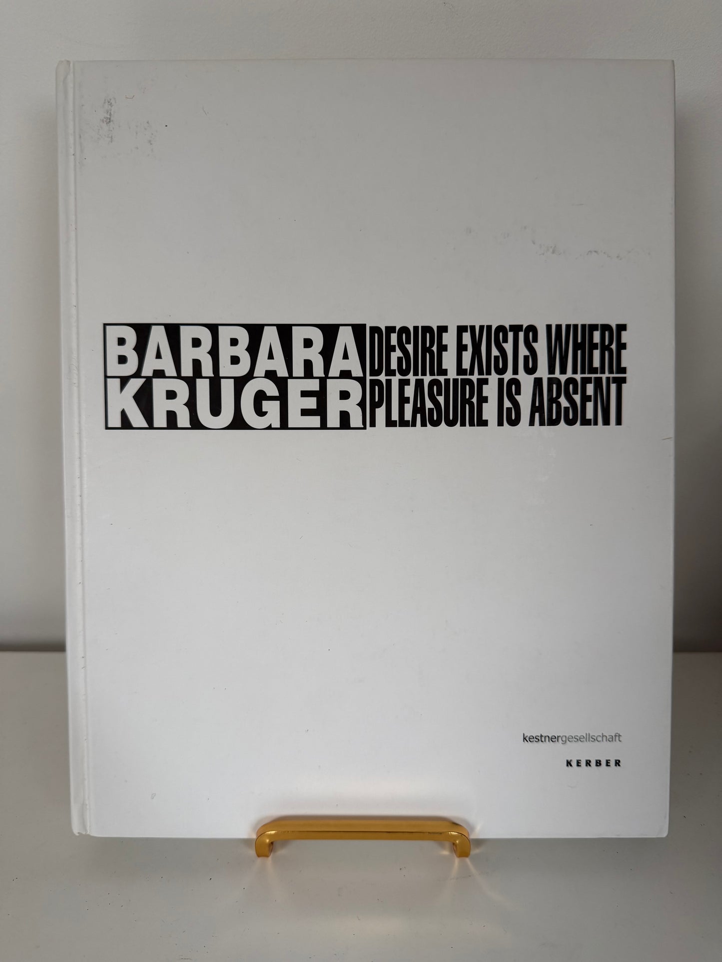 Barbara Kruger: Desire Exists Where Pleasure Is Absent (hardback book)