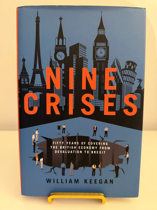 Nine Crises: Fifty Years of Covering the British Economy from Devaluation to Brexit by William Keegan (Hardback book)